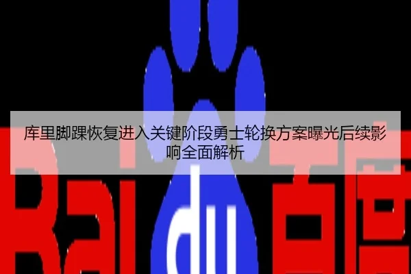 库里脚踝恢复进入关键阶段勇士轮换方案曝光后续影响全面解析