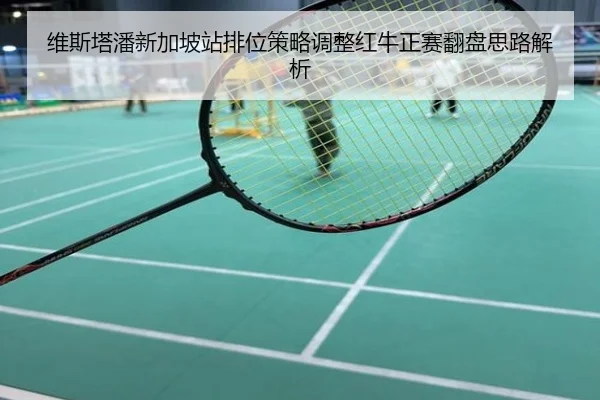 维斯塔潘新加坡站排位策略调整红牛正赛翻盘思路解析